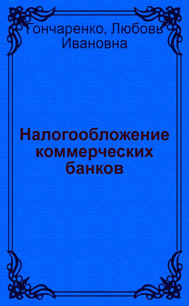 Налогообложение коммерческих банков: теория и методология : монография