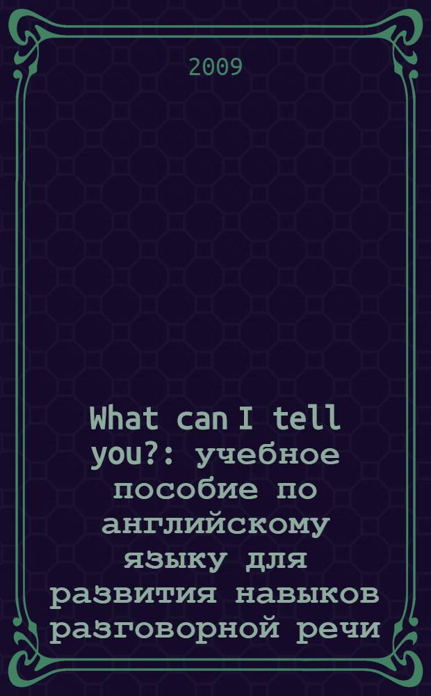 What can I tell you? : учебное пособие по английскому языку для развития навыков разговорной речи