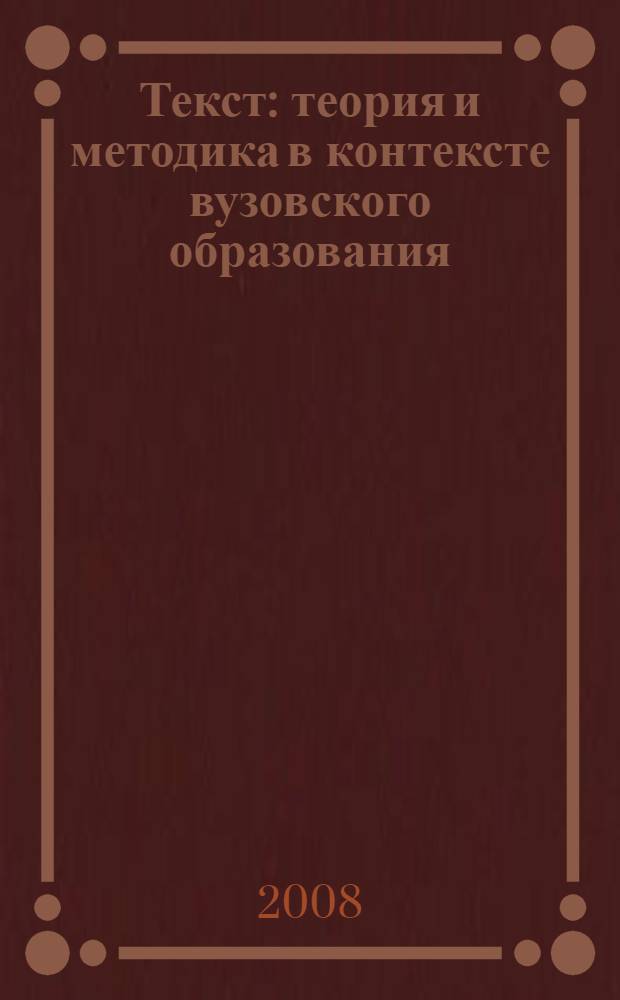 Текст: теория и методика в контексте вузовского образования : сборник научных трудов 3-й Международной конференции, 11-13 ноября 2008 г : в 2 т