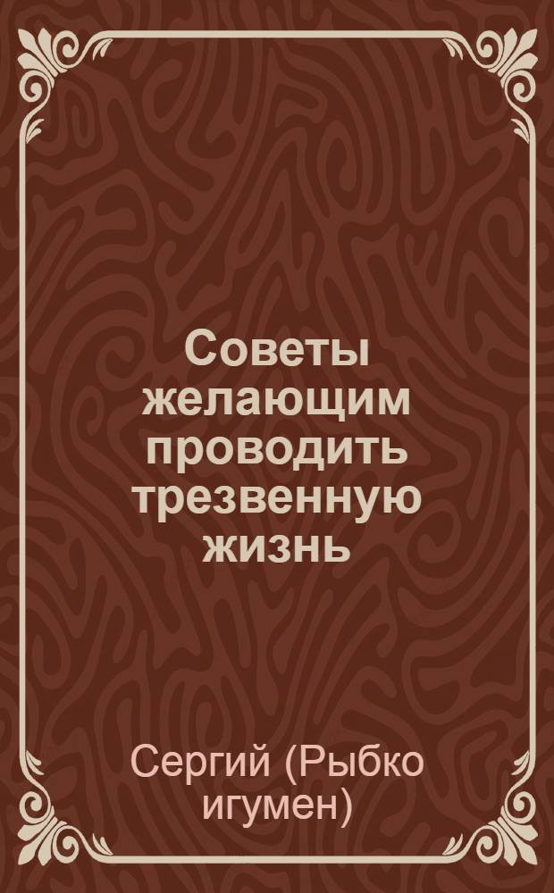 Советы желающим проводить трезвенную жизнь : по материалам бесед в Сестричестве во имя Святителя Игнатия Ставропольского