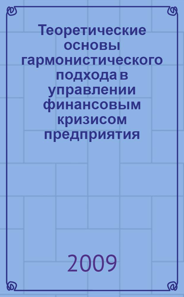 Теоретические основы гармонистического подхода в управлении финансовым кризисом предприятия : монография