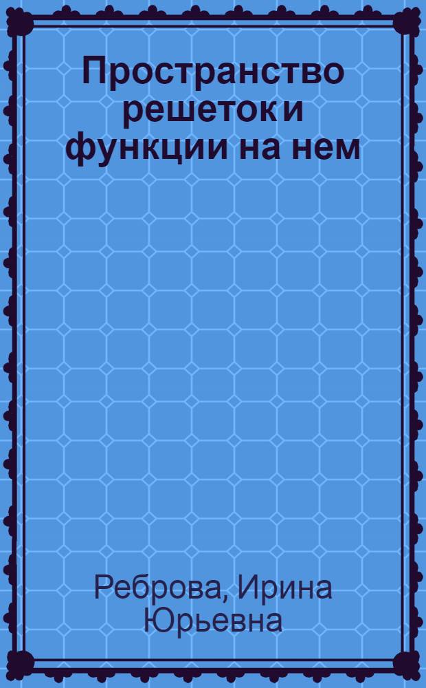 Пространство решеток и функции на нем : автореферат диссертации на соискание ученой степени к.ф.-м.н. : специальность 01.01.06