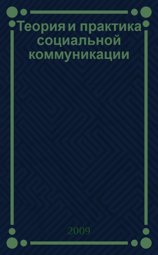 Теория и практика социальной коммуникации: прошлое, настоящее, будущее : материалы Межвузовской научно-практической конференции, 15-16 мая 2009 г