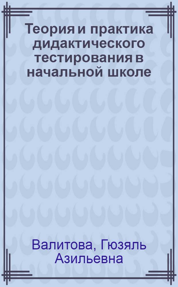 Теория и практика дидактического тестирования в начальной школе : учебное пособие к спецкурсу
