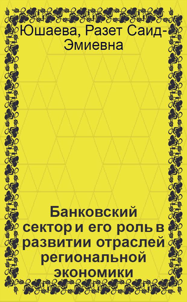 Банковский сектор и его роль в развитии отраслей региональной экономики : автореф. дис. на соиск. учен. степ. канд. экон. наук : специальность 08.00.10 <Финансы, денеж. обращение и кредит>