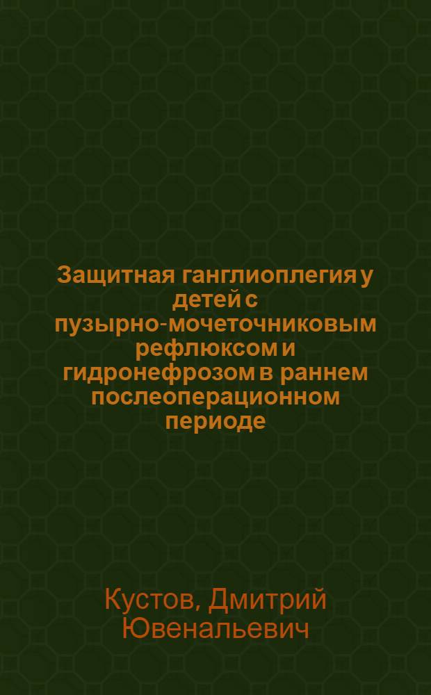 Защитная ганглиоплегия у детей с пузырно-мочеточниковым рефлюксом и гидронефрозом в раннем послеоперационном периоде : автореф. дис. на соиск. учен. степ. канд. мед. наук : специальность 14.00.40 <Урология>
