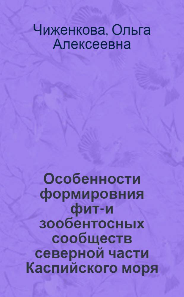 Особенности формировния фито- и зообентосных сообществ северной части Каспийского моря : автореф. дис. на соиск. учен. степ. канд. биол. наук : специальность 03.00.18 <Гидробиология>