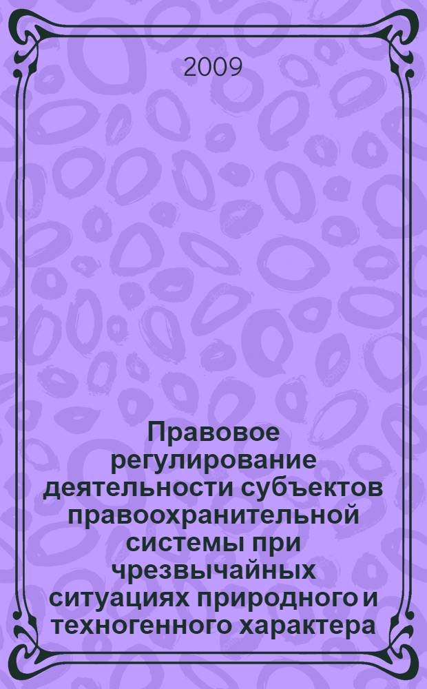 Правовое регулирование деятельности субъектов правоохранительной системы при чрезвычайных ситуациях природного и техногенного характера : автореф. дис. на соиск. учен. степ. канд. юрид. наук : специальность 05.26.02 <Безопасность в чрезвычайн. ситуациях>