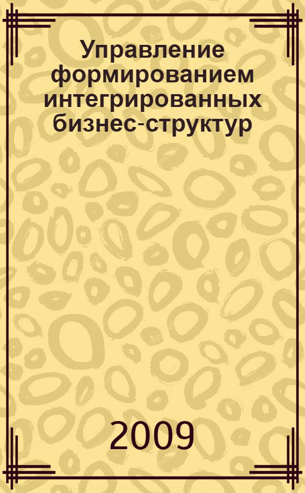 Управление формированием интегрированных бизнес-структур : автореф. дис. на соиск. учен. степ. канд. экон. наук : специальность 08.00.05 <Экономика и упр. нар. хоз-вом>
