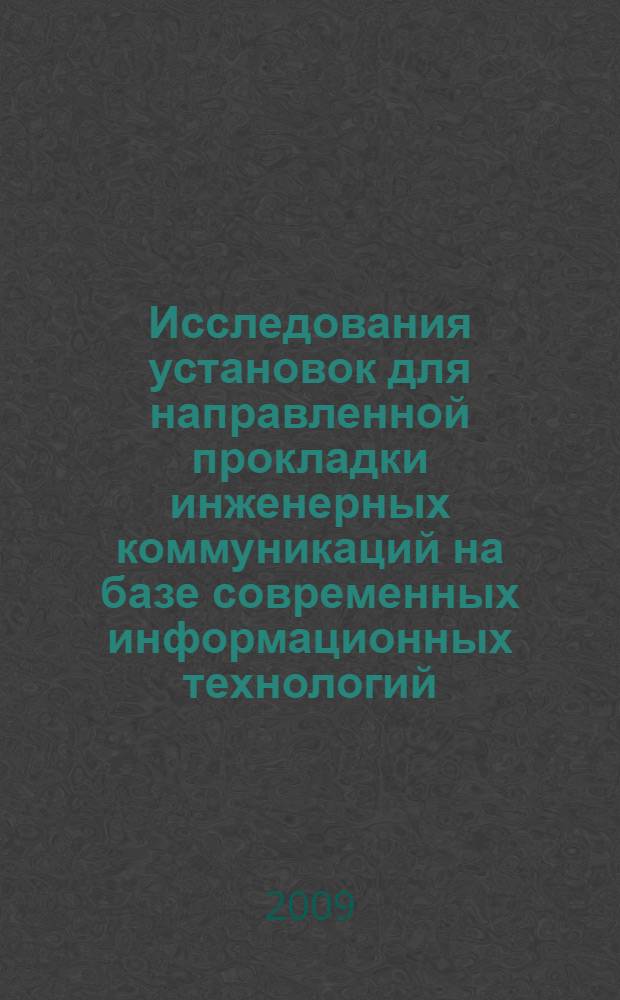 Исследования установок для направленной прокладки инженерных коммуникаций на базе современных информационных технологий : монография