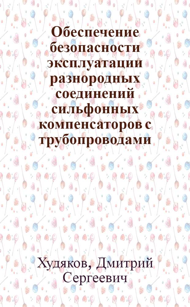 Обеспечение безопасности эксплуатации разнородных соединений сильфонных компенсаторов с трубопроводами : автореф. дис. на соиск. учен. степ. канд. техн. наук : специальность 05.26.03 <Пожар. и пром. безопасность>