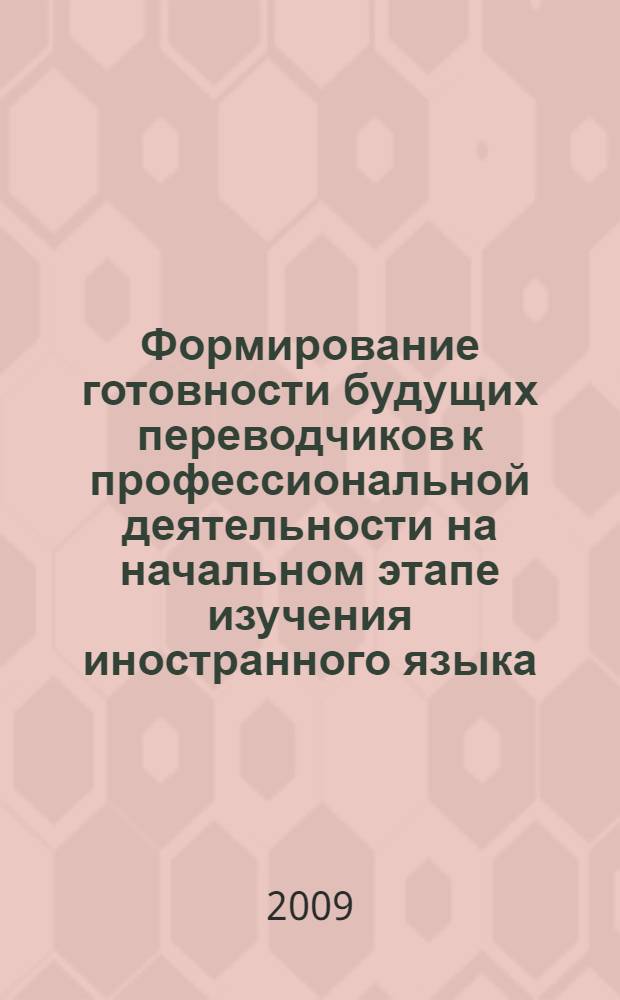 Формирование готовности будущих переводчиков к профессиональной деятельности на начальном этапе изучения иностранного языка : автореф. дис. на соиск. учен. степ. канд. пед. наук : специальность 13.00.08 <Теория и методика проф. образования>