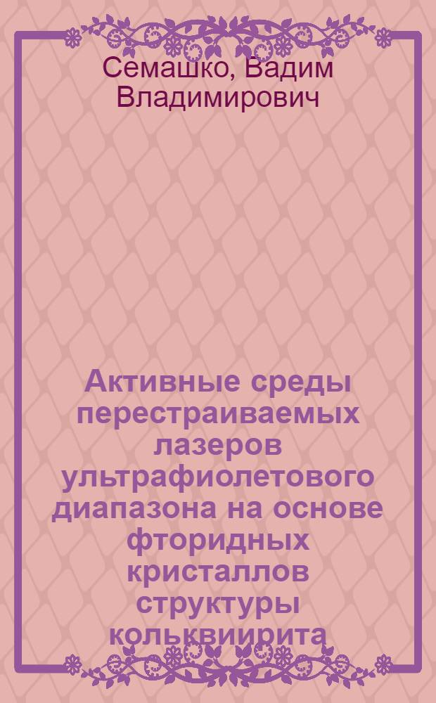 Активные среды перестраиваемых лазеров ультрафиолетового диапазона на основе фторидных кристаллов структуры кольквиирита, тисонита и шеелита, активированных редкоземельными ионами : автореф. дис. на соиск. учен. степ. д-ра физ.-мат. наук : специальность 01.04.05 <Оптика>