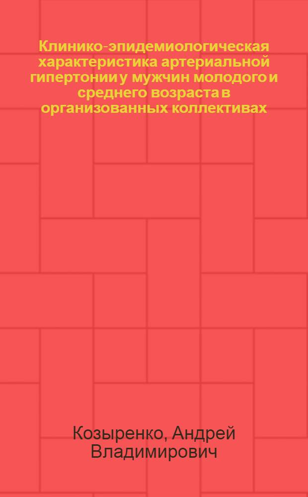 Клинико-эпидемиологическая характеристика артериальной гипертонии у мужчин молодого и среднего возраста в организованных коллективах : автореф. дис. на соиск. учен. степ. канд. мед. наук : специальность 14.00.05 <Внутрен. болезни>