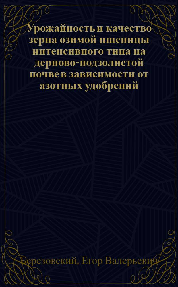 Урожайность и качество зерна озимой пшеницы интенсивного типа на дерново-подзолистой почве в зависимости от азотных удобрений : автореф. дис. на соиск. учен. степ. канд. с.-х. наук : специальность 06.01.09 <Растениеводство>