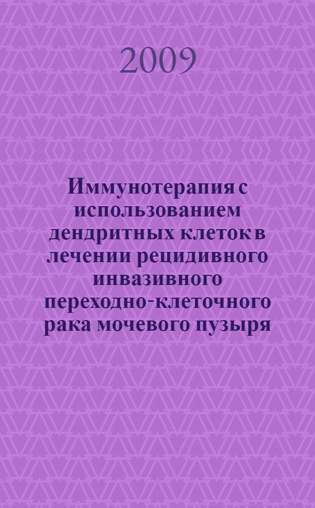 Иммунотерапия с использованием дендритных клеток в лечении рецидивного инвазивного переходно-клеточного рака мочевого пузыря : автореф. дис. на соиск. учен. степ. канд. мед. наук : специальность 14.00.27 <Хирургия> : специальность 14.00.40 <Урология>