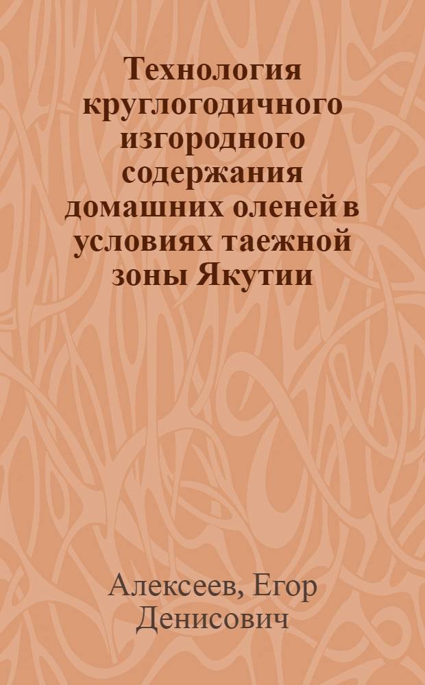 Технология круглогодичного изгородного содержания домашних оленей в условиях таежной зоны Якутии : автореф. дис. на соиск. учен. степ. канд. с.-х. наук : специальность 06.02.04 <Част. зоотехния, технология пр-ва продуктов животноводства>