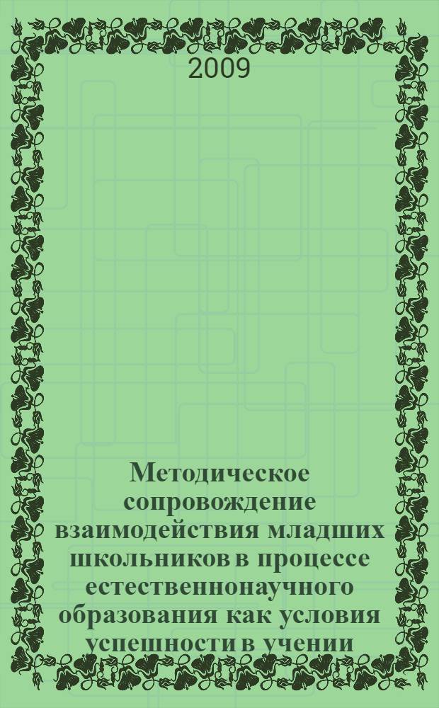 Методическое сопровождение взаимодействия младших школьников в процессе естественнонаучного образования как условия успешности в учении : автореф. дис. на соиск. учен. степ. канд. пед. наук : специальность 13.00.02 <Теория и методика обучения и воспитания>