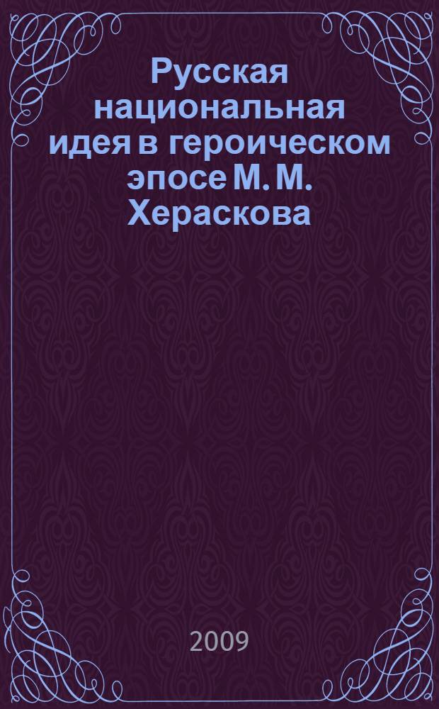 Русская национальная идея в героическом эпосе М. М. Хераскова : автореф. дис. на соиск. учен. степ. канд. филол. наук : специальность 10.01.01 <Рус. лит.>