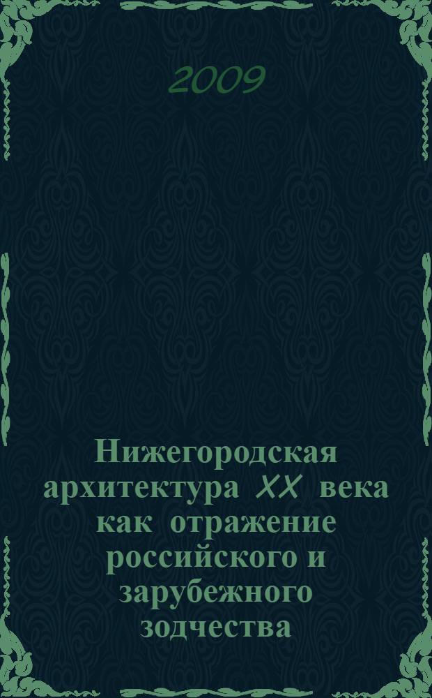 Нижегородская архитектура XX века как отражение российского и зарубежного зодчества : автореф. дис. на соиск. учен. степ. д-ра архитектуры : специальность 18.00.01 <Теория и история архитектуры, реставрация и реконструкция ист.-архитектур. наследия>
