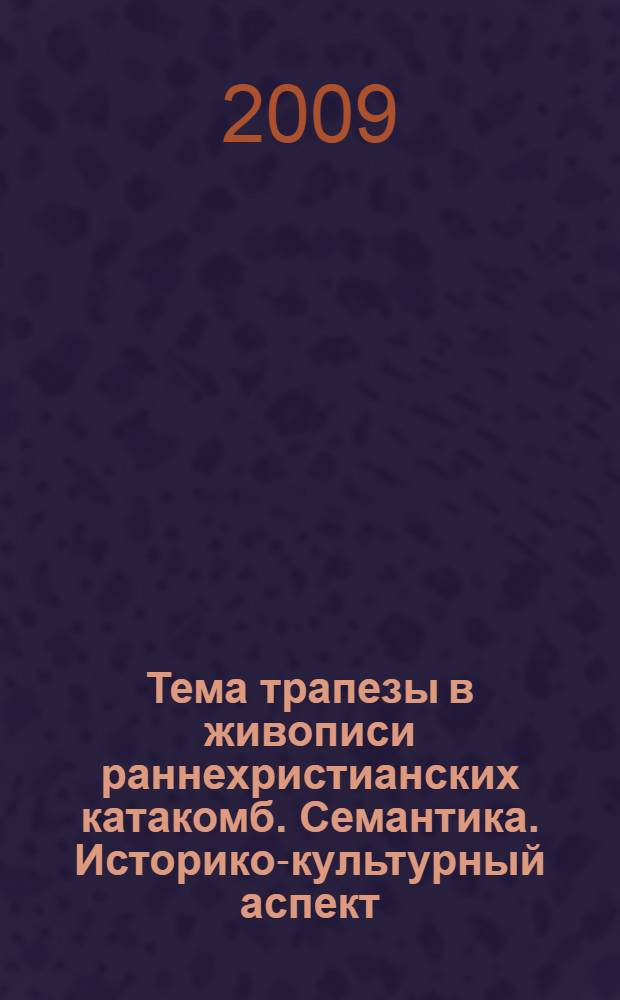 Тема трапезы в живописи раннехристианских катакомб. Семантика. Историко-культурный аспект : автореф. дис. на соиск. учен. степ. канд. искусствоведения : специальность 17.00.04 <Изобр. и декоратив.-прикладное искусство и архитектура>