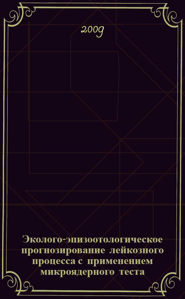 Эколого-эпизоотологическое прогнозирование лейкозного процесса с применением микроядерного теста : автореф. дис. на соиск. учен. степ. канд. ветеринар. наук : специальность 16.00.03 <Ветеринар. микробиология, вирусология, эпизоотология, микология с микотоксикологией и иммунология>