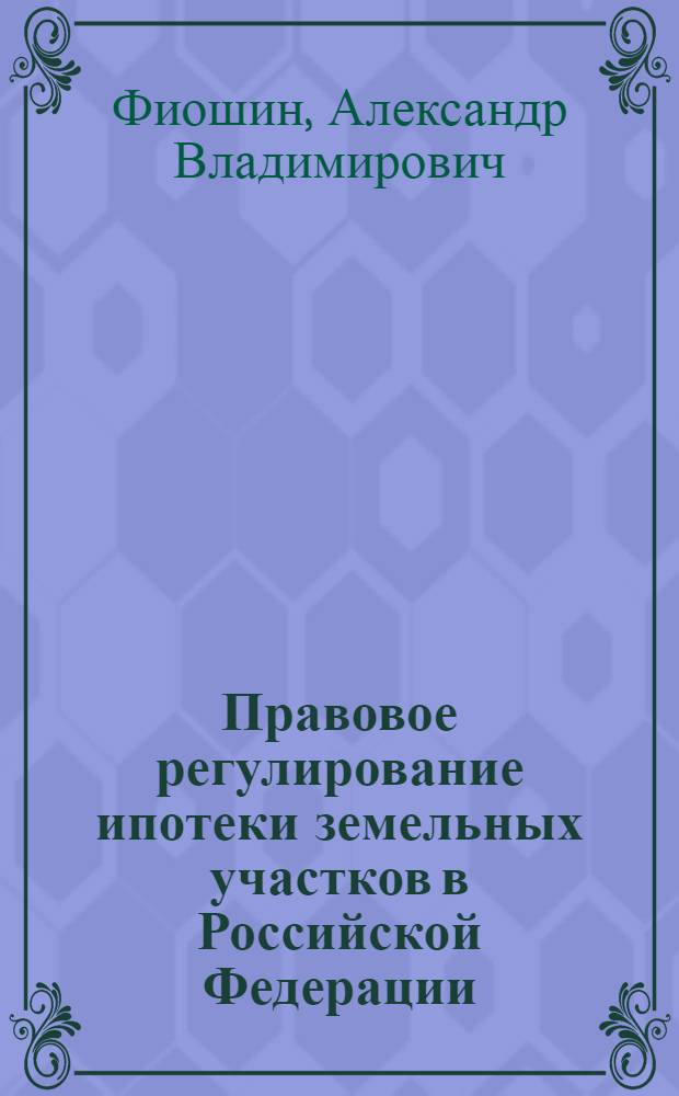 Правовое регулирование ипотеки земельных участков в Российской Федерации : автореф. дис. на соиск. учен. степ. канд. юрид. наук : специальность 12.00.03 <Гражд. право; предпринимат. право; семейн. право; междунар. част. право>