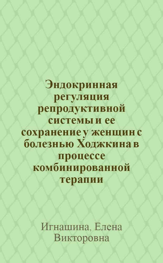 Эндокринная регуляция репродуктивной системы и ее сохранение у женщин с болезнью Ходжкина в процессе комбинированной терапии : автореферат диссертации на соискание ученой степени к.м.н. : специальность 14.00.29 : специальность 14.00.01