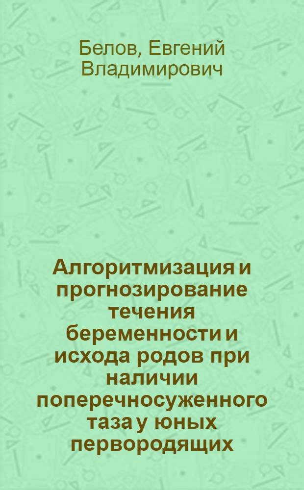 Алгоритмизация и прогнозирование течения беременности и исхода родов при наличии поперечносуженного таза у юных первородящих : автореф. дис. на соиск. учен. степ. канд. мед. наук : специальность 05.13.01 <Систем. анализ, упр. и обраб. информ.>