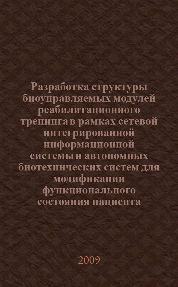 Разработка структуры биоуправляемых модулей реабилитационного тренинга в рамках сетевой интегрированной информационной системы и автономных биотехнических систем для модификации функционального состояния пациента : автореф. дис. на соиск. учен. степ. д-ра мед. наук : специальность 05.13.01 <Систем. анализ, упр. и обраб. информ.>