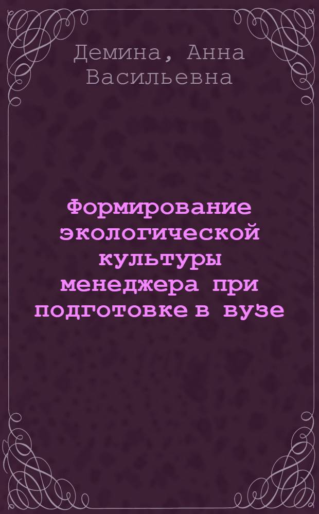 Формирование экологической культуры менеджера при подготовке в вузе : автореф. дис. на соиск. учен. степ. канд. пед. наук : специальность 13.00.08 <Теория и методика проф. образования>