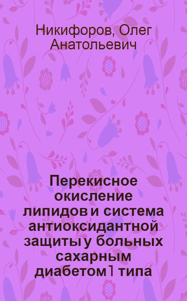 Перекисное окисление липидов и система антиоксидантной защиты у больных сахарным диабетом 1 типа : автореферат диссертации на соискание ученой степени к.м.н. : специальность 14.00.05 : специальность 14.00.03