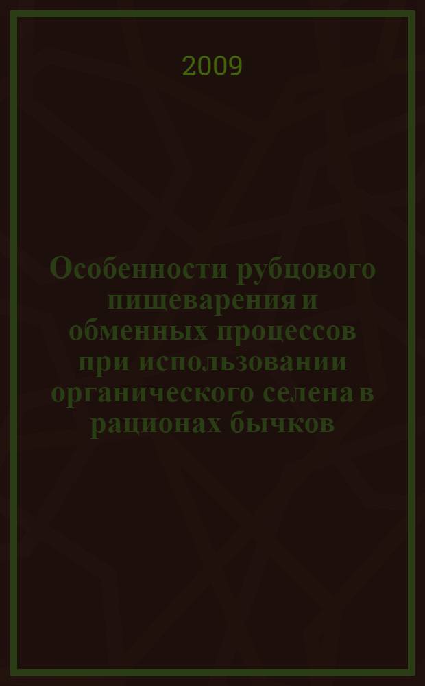 Особенности рубцового пищеварения и обменных процессов при использовании органического селена в рационах бычков : автореф. дис. на соиск. учен. степ. канд. биол. наук : специальность 06.02.02 <Кормление с.-х. животных и технология кормов>