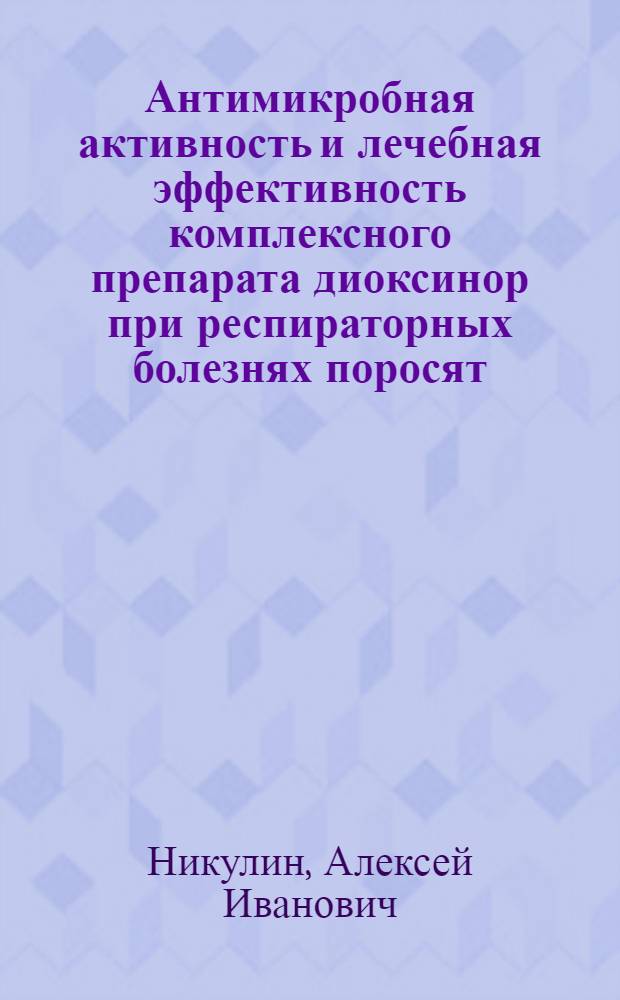 Антимикробная активность и лечебная эффективность комплексного препарата диоксинор при респираторных болезнях поросят : автореф. дис. на соиск. учен. степ. канд. ветеринар. наук : специальность 16.00.03 <Ветеринар. микробиология, вирусология, эпизоотология, микология с микотоксикологией и иммунология>