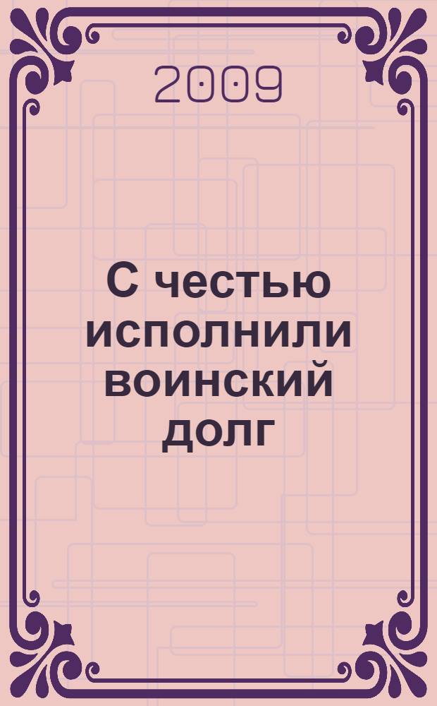 С честью исполнили воинский долг : сборник, посвященный ветеранам Афганской войны, 1979-1989 гг