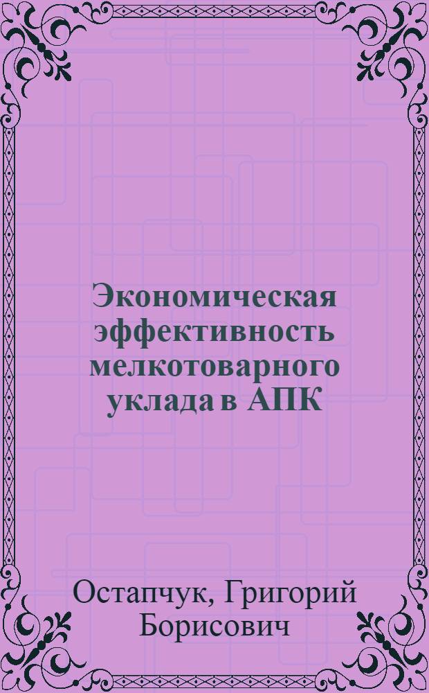 Экономическая эффективность мелкотоварного уклада в АПК : автореф. дис. на соиск. учен. степ. канд. экон. наук : специальность 08.00.05 <Экономика и упр. нар. хоз-вом>