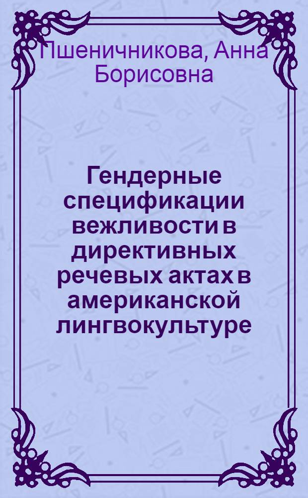 Гендерные спецификации вежливости в директивных речевых актах в американской лингвокультуре: интердискурсивный подход : автореф. дис. на соиск. учен. степ. канд. филол. наук : специальность 10.02.04 <Герм. яз.>