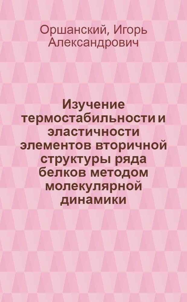 Изучение термостабильности и эластичности элементов вторичной структуры ряда белков методом молекулярной динамики : автореф. дис. на соиск. учен. степ. канд. физ.-мат. наук : специальность 03.00.02 <Биофизика>