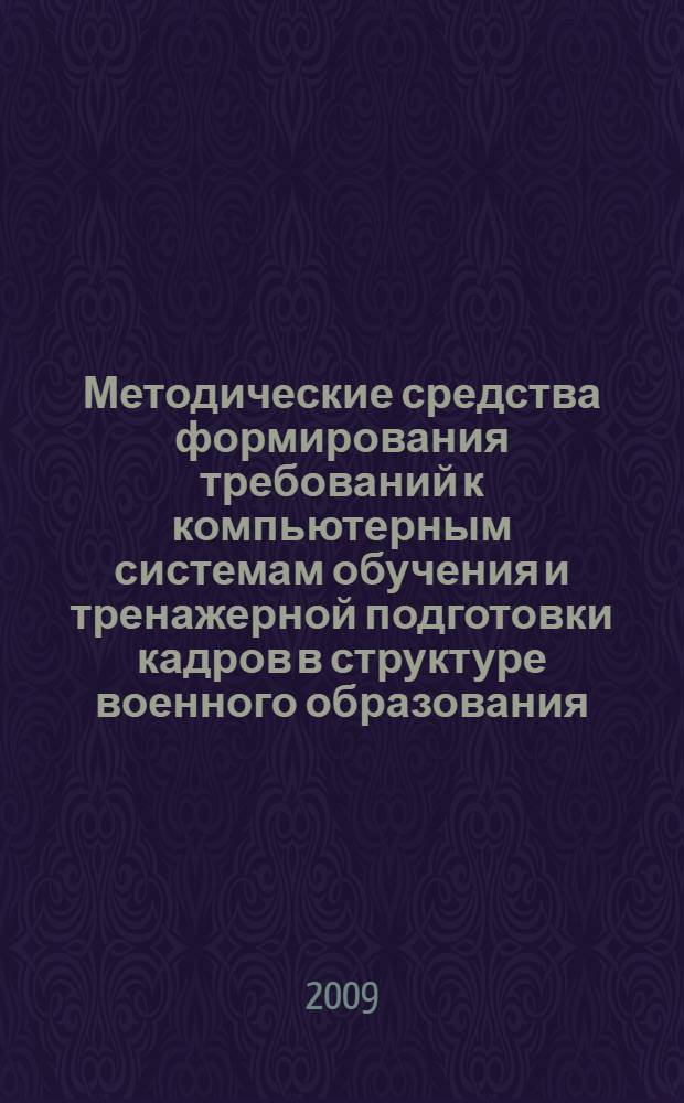 Методические средства формирования требований к компьютерным системам обучения и тренажерной подготовки кадров в структуре военного образования, боевой и оперативной подготовки ВМФ : автореф. дис. на соиск. учен. степ. канд. воен. наук : специальность 20.01.06 <Воин. обучение и воспитание, боевая подгот., воен. педагогика и психология, упр. повседнев. деятельностью войск ВМФ>