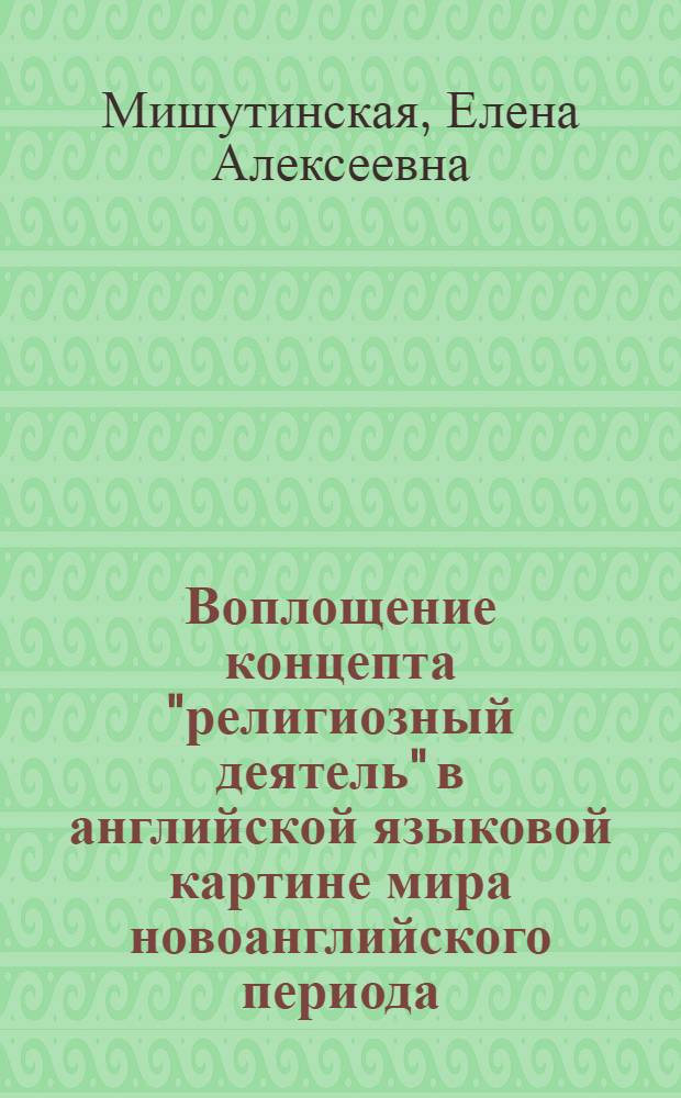 Воплощение концепта "религиозный деятель" в английской языковой картине мира новоанглийского периода : автореф. дис. на соиск. учен. степ. канд. филол. наук : специальность 10.02.04 <Герм. яз.>