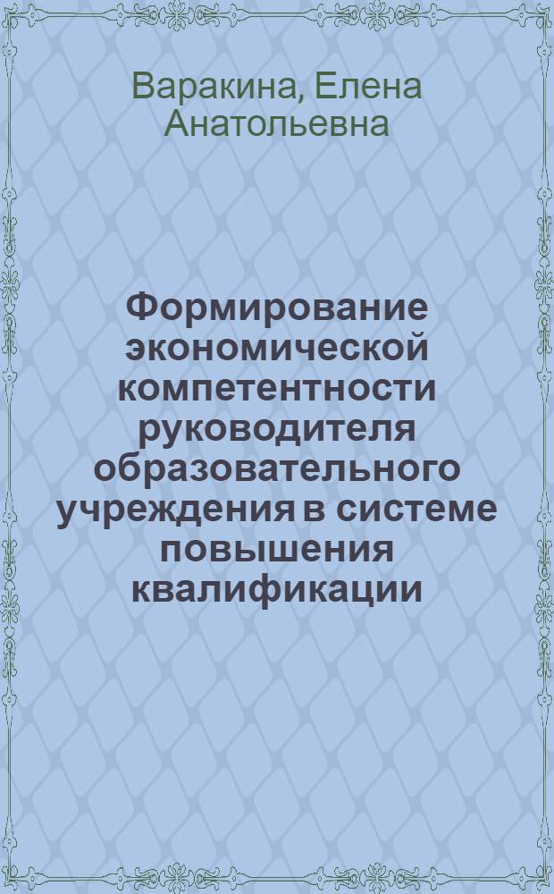 Формирование экономической компетентности руководителя образовательного учреждения в системе повышения квалификации : автореф. дис. на соиск. учен. степ. канд. пед. наук : специальность 13.00.08 <Теория и методика проф. образования>