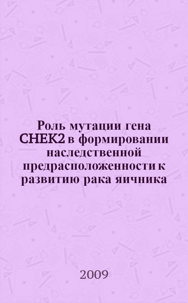 Роль мутации гена CHEK2 в формировании наследственной предрасположенности к развитию рака яичника : автореф. дис. на соиск. учен. степ. канд. мед. наук : специальность 14.00.14 <Онкология> : специальность 03.00.04 <Биохимия>