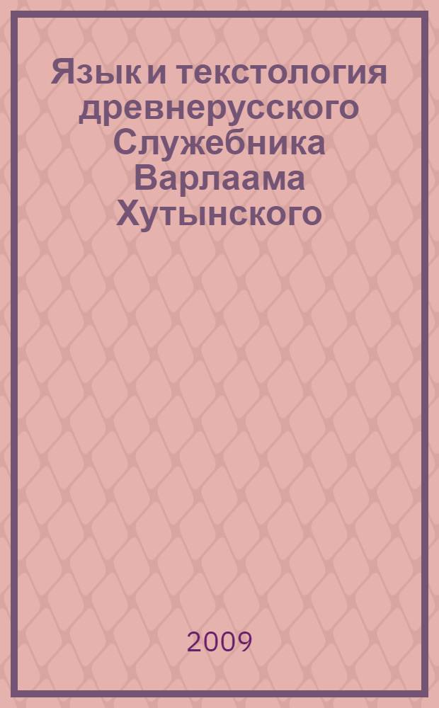 Язык и текстология древнерусского Служебника Варлаама Хутынского : (по рукописи ГИМ Син. 604, нач. XIII в.) : автореф. дис. на соиск. учен. степ. канд. филол. наук : специальность 10.02.01 <Рус. яз.>