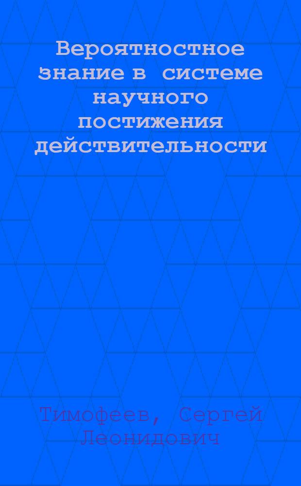 Вероятностное знание в системе научного постижения действительности : автореф. дис. на соиск. учен. степ. канд. филос. наук : специальность 09.00.08 <Философия науки и техники>