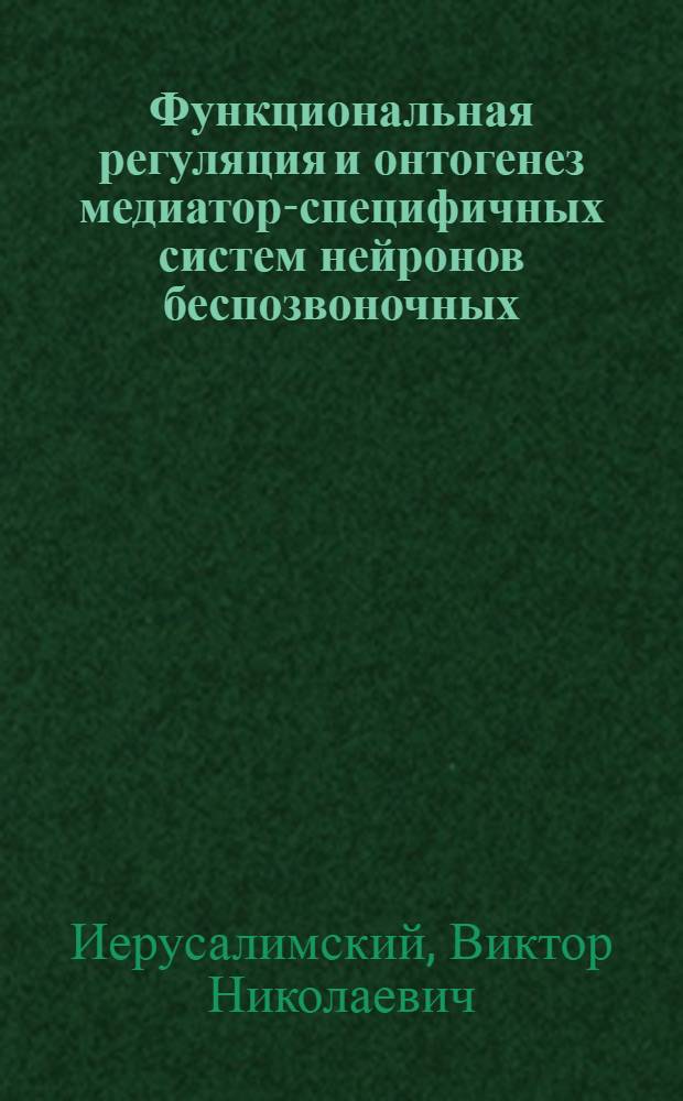 Функциональная регуляция и онтогенез медиатор-специфичных систем нейронов беспозвоночных : автореф. дис. на соиск. учен. степ. д-ра биол. наук : специальность 03.00.13 <Физиология>