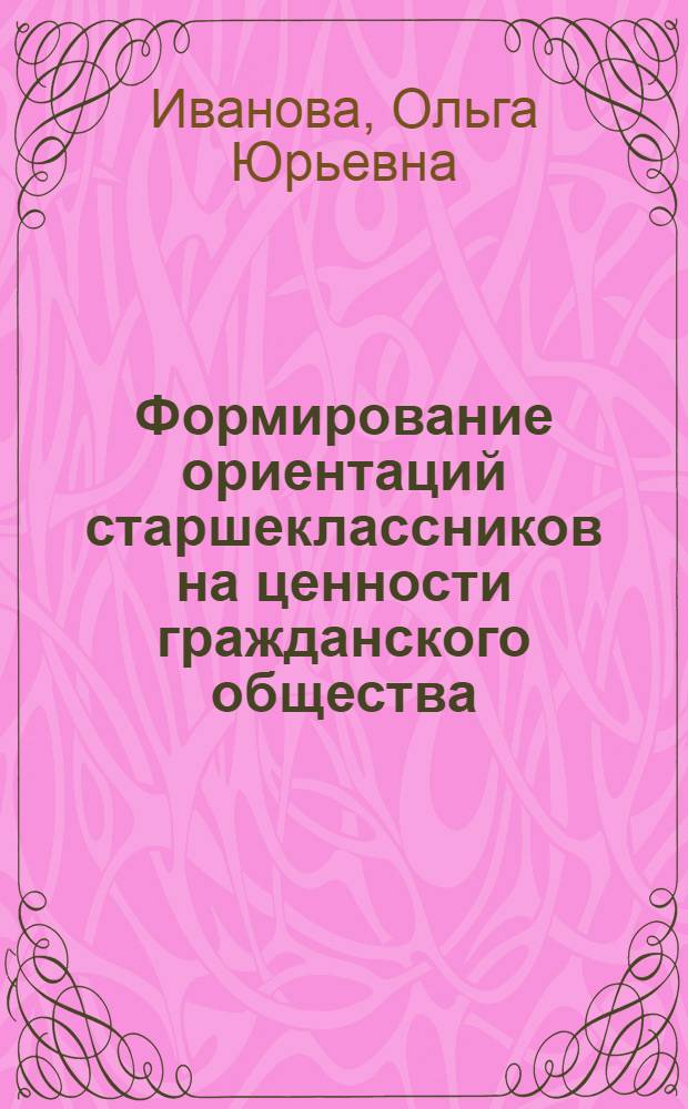 Формирование ориентаций старшеклассников на ценности гражданского общества : автореф. дис. на соиск. учен. степ. канд. пед. наук : специальность 13.00.01 <Общ. педагогика, история педагогики и образования>