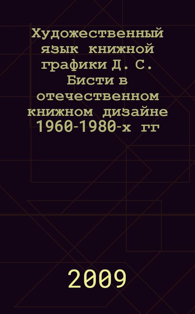 Художественный язык книжной графики Д. С. Бисти в отечественном книжном дизайне 1960-1980-х гг. : автореф. дис. на соиск. учен. степ. канд. искусствоведения : специальность 17.00.06 <Техн. эстетика и дизайн>