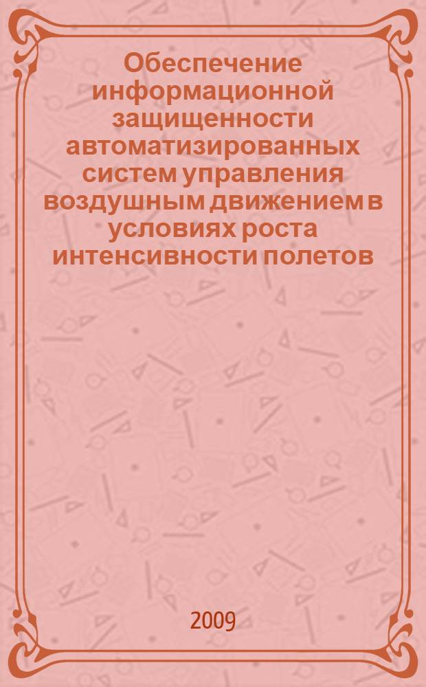 Обеспечение информационной защищенности автоматизированных систем управления воздушным движением в условиях роста интенсивности полетов : автореф. дис. на соиск. учен. степ. д-ра техн. наук : специальность 05.22.13 <Навигация и упр. воздуш. движением>