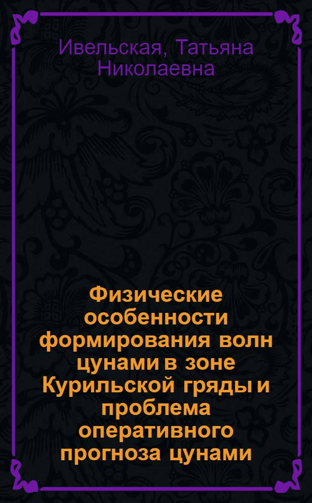 Физические особенности формирования волн цунами в зоне Курильской гряды и проблема оперативного прогноза цунами : автореф. дис. на соиск. учен. степ. канд. физ.-мат. наук : специальность 25.00.29 <Физика атмосферы и гидросферы>
