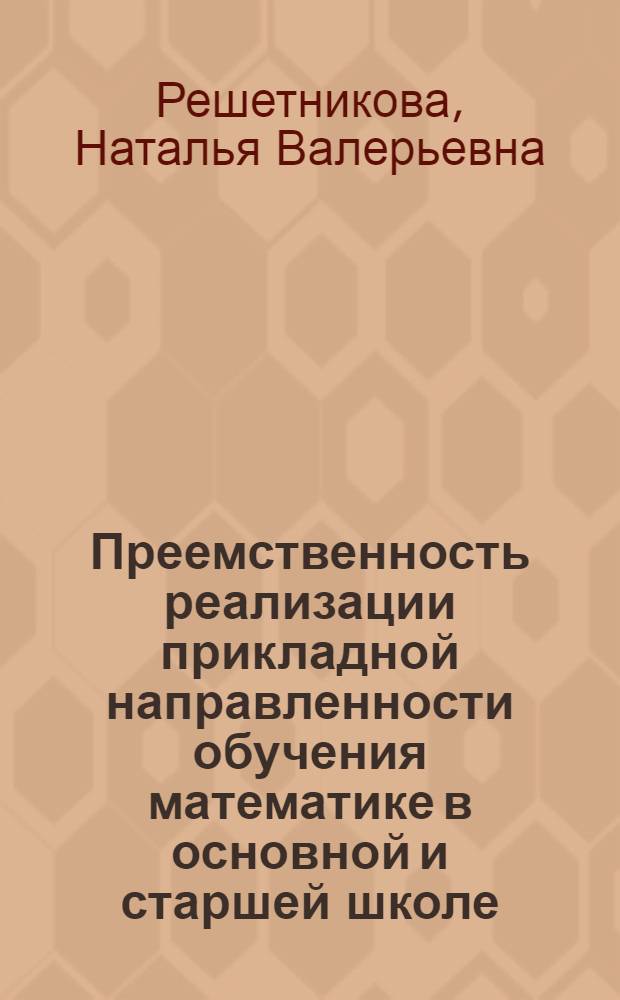 Преемственность реализации прикладной направленности обучения математике в основной и старшей школе : автореф. дис. на соиск. учен. степ. канд. пед. наук : специальность 13.00.02 <Теория и методика обучения и воспитания>